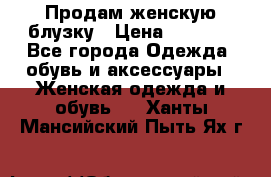 Продам женскую блузку › Цена ­ 1 000 - Все города Одежда, обувь и аксессуары » Женская одежда и обувь   . Ханты-Мансийский,Пыть-Ях г.